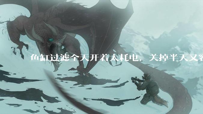 鱼缸过滤全天开着太耗电，关掉半天又容易水浑，有什么好办法？
