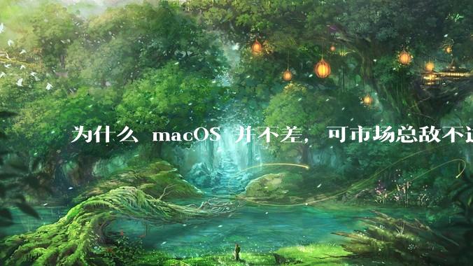为什么 macOS 并不差，可市场总敌不过 Windows？