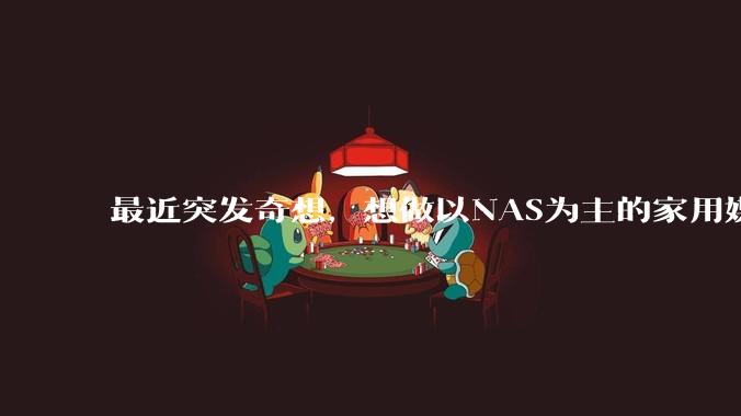 最近突发奇想，想做以NAS为主的家用媒体中心。下面是我做的一个草图，各位大神看看可行吗？