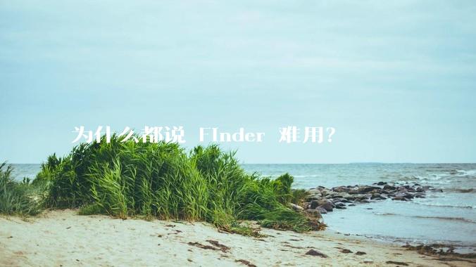 为什么都说 Finder 难用？