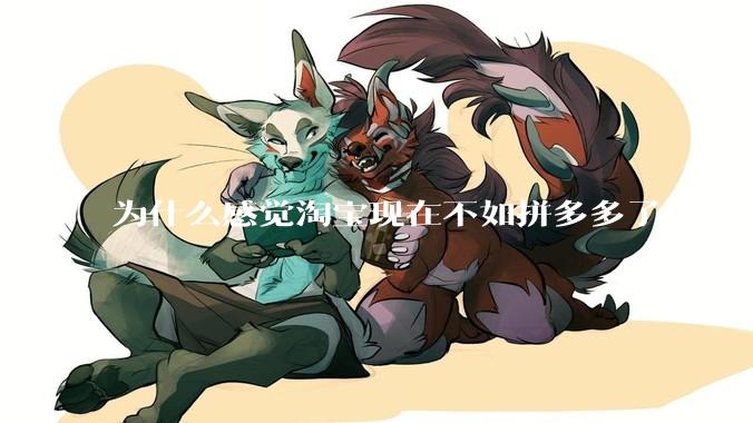 为什么感觉淘宝现在不如拼多多了？