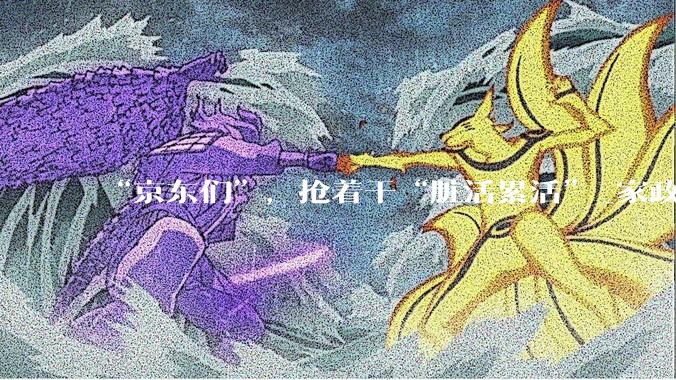 “京东们”，抢着干“脏活累活”_家政_服务_市场