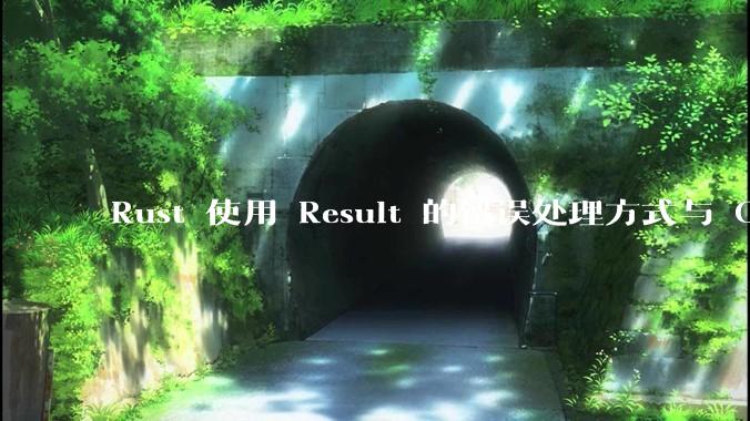 Rust 使用 Result 的错误处理方式与 Golang 使用 error 的方式有什么本质区别？
