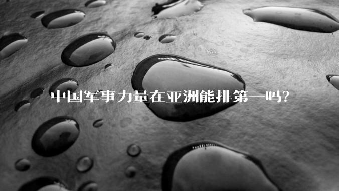 中国军事力量在亚洲能排第一吗？