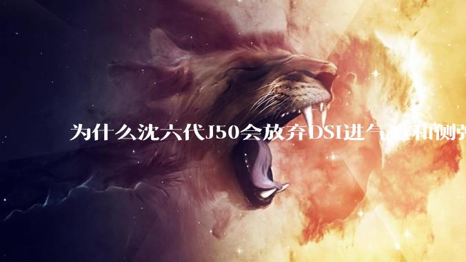 为什么沈六代J50会放弃DSI进气道和侧弹仓？