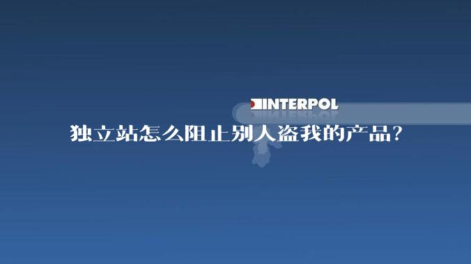 独立站怎么阻止别人盗我的产品？