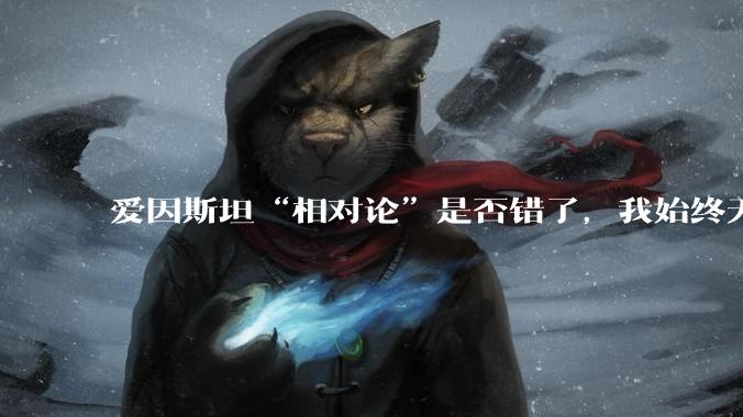 爱因斯坦“相对论”是否错了，我始终无法理解为什么物体达到光速时间就会停止？