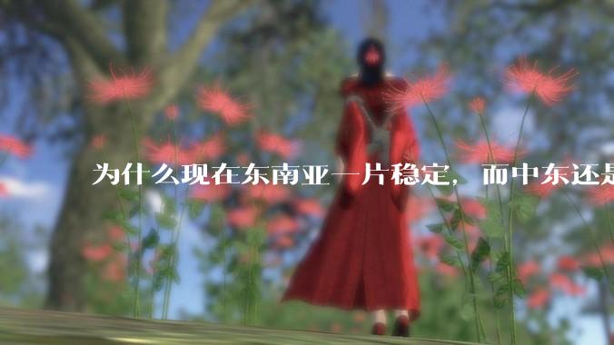 为什么现在东南亚一片稳定，而中东还是一锅乱粥？？