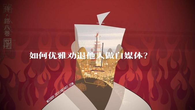 如何优雅劝退他人做自媒体？