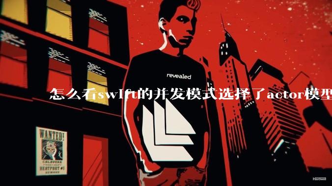 怎么看swift的并发模式选择了actor模型？