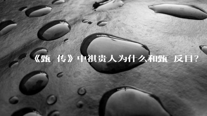 《甄嬛传》中祺贵人为什么和甄嬛反目？