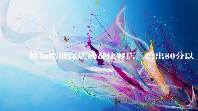 特厨隋坡探店成都快餐店，给出80分以上的高分，为什么评分远高于大饭店？