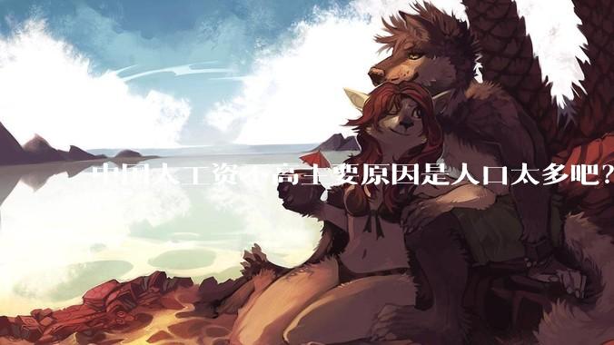 中国人工资不高主要原因是人口太多吧？