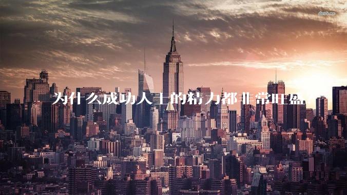 为什么成功人士的精力都非常旺盛？